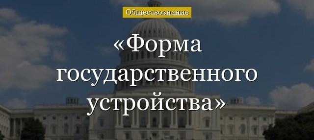 ГЛАВА 1. ФОРМЫ ГОСУДАРСТВЕННОГО УСТРОЙСТВА: ПОНЯТИЕ И ВИДЫ